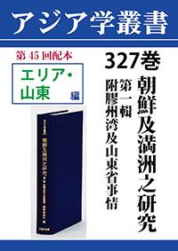 アジア学叢書　327巻　朝鮮及満洲之研究　第一輯　附膠州湾及山東省事情